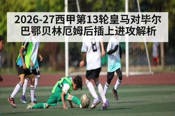 2026-27西甲第13轮皇马对毕尔巴鄂贝林厄姆后插上进攻解析