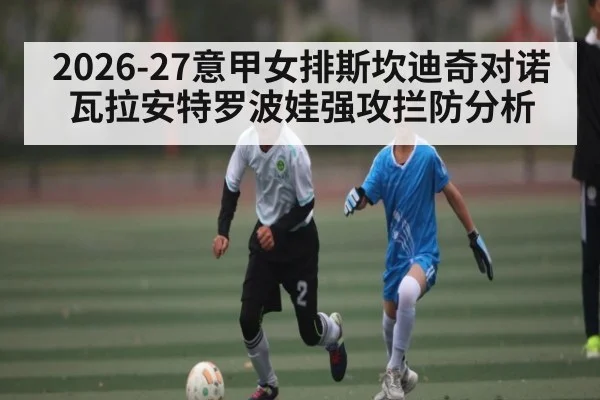 2026-27意甲女排斯坎迪奇对诺瓦拉安特罗波娃强攻拦防分析